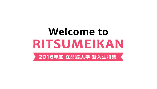 Welcome to Ritsumeikan「2016年度立命館大学新入生特集」